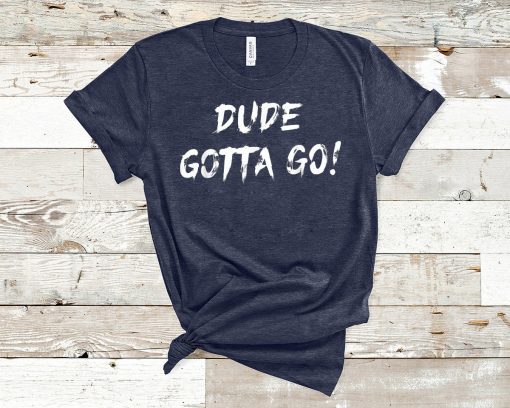 Dude gotta go T-Shirt with Dude gotta go quote