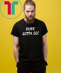 Dude gotta go T-Shirt with Dude gotta go quote