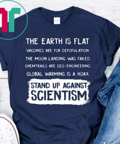 EARTH ISN'T FLAT - VACCINES WORK - WE'VE BEEN TO THE MOON - BELIEFS AREN'T FACTS - EVOLUTION IS A THING - CLIMATE CHANGE IS REAL - STAND UP FOR SCIENCE SHIRT