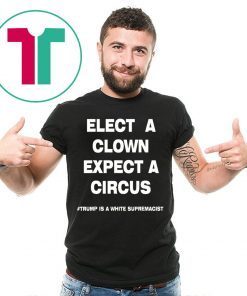 Trump Is A White Supremacist Shirt Elect A Clown Expect a Circus Tee