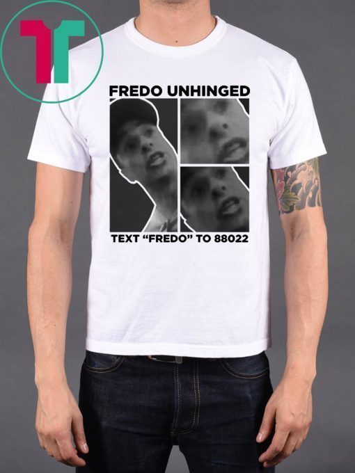 Fredo Unhinged Tee Text Fredo To 88022 Shirt Trump 2020 Shirt