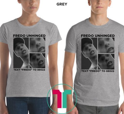 Fredo Unhinged Text “Fredo” To 88022 Shirt