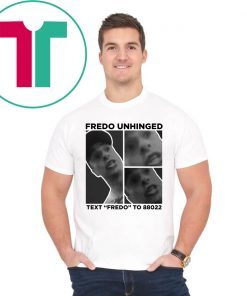 Fredo Unhinged Text “Fredo” To 88022 Shirt