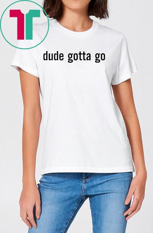 Funny Political Dude Gotta Go T-Shirt