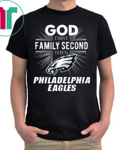 God First Family Second Then Philadelphia Eagles Shirt