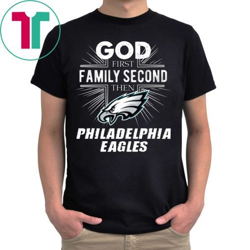 God First Family Second Then Philadelphia Eagles Shirt