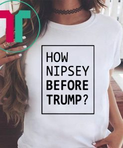 How Nipsey Before Trump Shirt