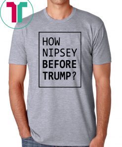 How Nipsey Before Trump Shirt