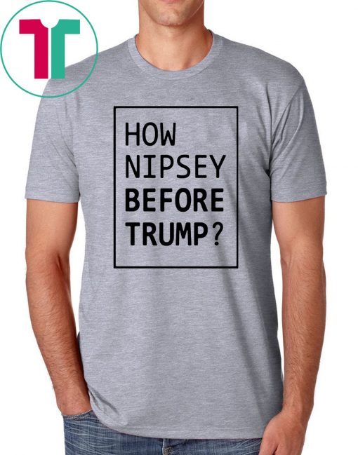 How Nipsey Before Trump Shirt