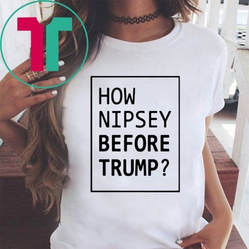 How Nipsey Before Trump Shirt