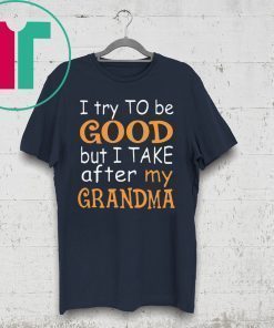 Funny I Try To Be Good But I Take After My Grandma T-Shirt