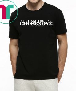 I Am The Chosen One Donald Trump T-Shirt