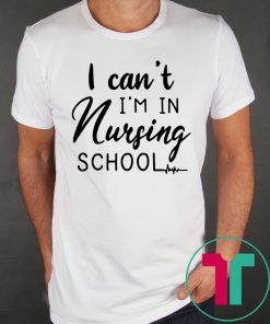 I can’t I’m in nursing school shirt