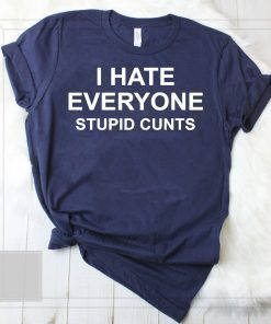 I hate everyone stupid cunts shirt