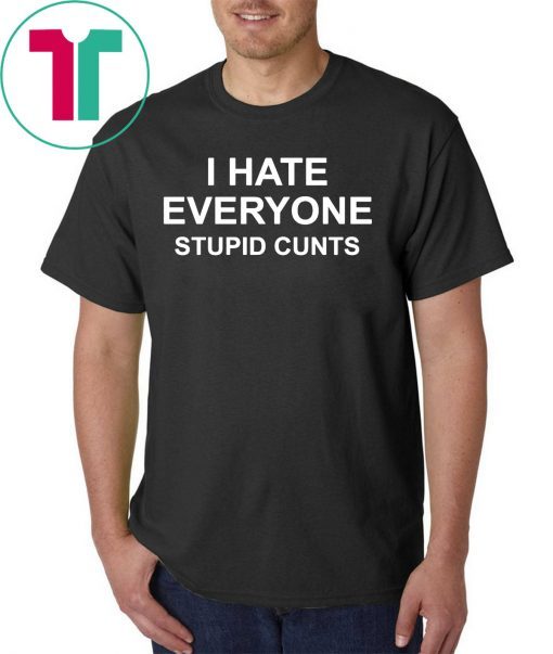 I hate everyone stupid cunts shirt