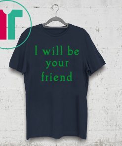 I will be your friend shirt