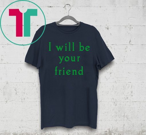 I will be your friend shirt