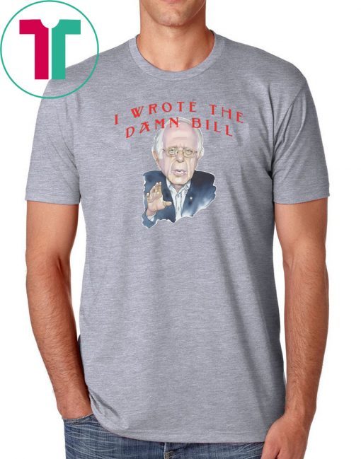 I wrote the damn bill Bernie Sanders Classic Tee Shirts