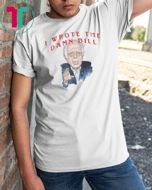 I wrote the damn bill Bernie Sanders Classic Tee Shirts