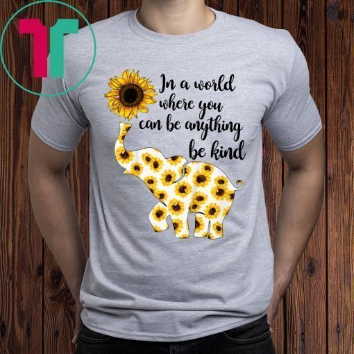 In A World Where You Can Be Anything Be Kind Elephant Sunflowers T-Shirt