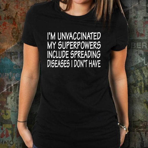 I’m Unvaccinated My Superpowers Include Spreading Diseases T-Shirt