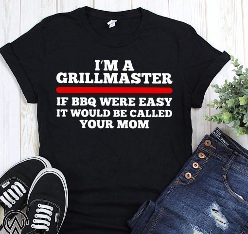 I’m a grillmaster if bbq were easy if would be called your mom shirt