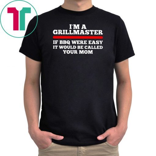 I’m a grillmaster if bbq were easy if would be called your mom shirt