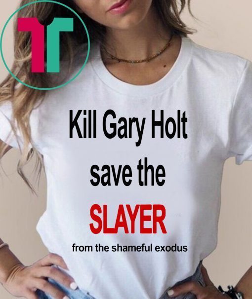 Kill Gary Shirt Holt Save The Slayer From The Shameful Exodus Shirt Kim Kardashian Shirt