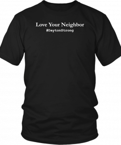 Love Your Neighbor Dayton Strong Community Support Ohio T-Shirt