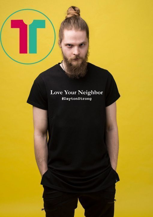 Love Your Neighbor Dayton Strong Shirt Community Support Ohio Shirt