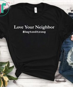 Love Your Neighbor Dayton Strong Shirt Community Support Ohio Shirt