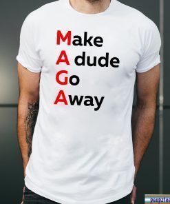 MAGA Make A dude Go Away Dude Gotta Go T-Shirt