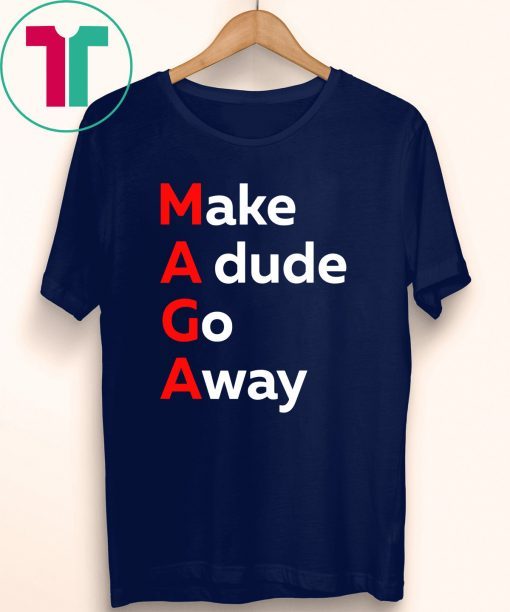 MAGA Make a Dude Go Away Dude Gotta Go T-Shirt