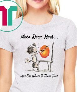 MAKE YOUR OWN MARK AND SEE WHERE IT TAKES YOU SHIRT