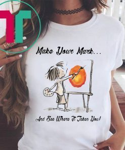 MAKE YOUR OWN MARK AND SEE WHERE IT TAKES YOU SHIRT