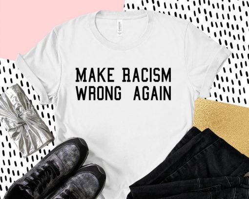 Make Racism Wrong Again shirt, Protest march shirt, Make racism wrong again t-shirt, Anti Trump Shirt