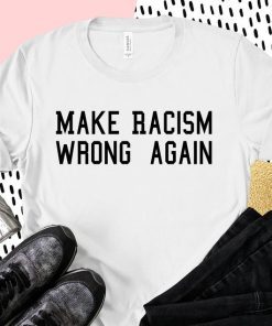 Make Racism Wrong Again Shirt, Protest March Shirt Anti Trump Shirt