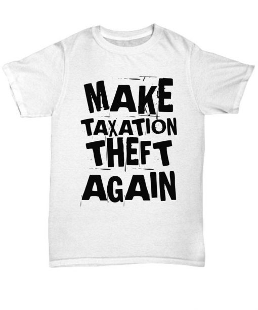 Make Taxation Theft Again Libertarian Gift Anti Statist Pro Freedom Unisex T-Shirt