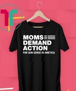 Moms demand action for gun sense in america shirt