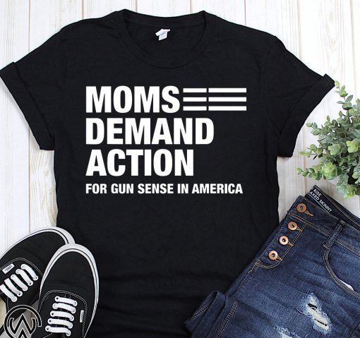 Moms demand action for gun sense in america shirt