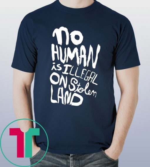 No human is illegal on stolen land tee shirt