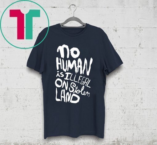 No human is illegal on stolen land tee shirt