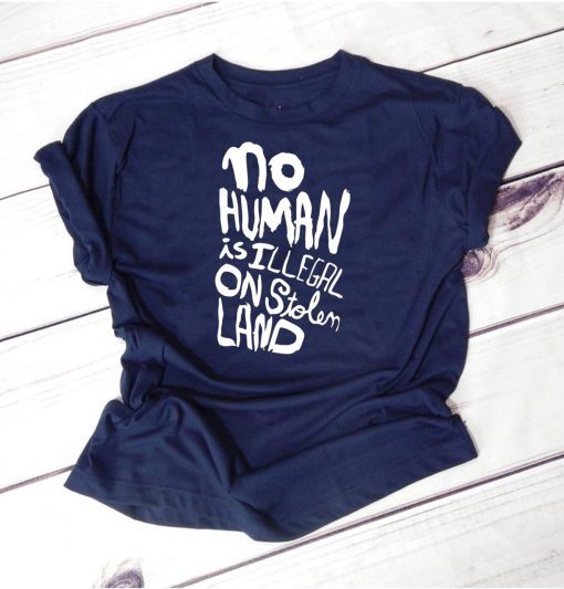 No human is illegal on stolen land shirt