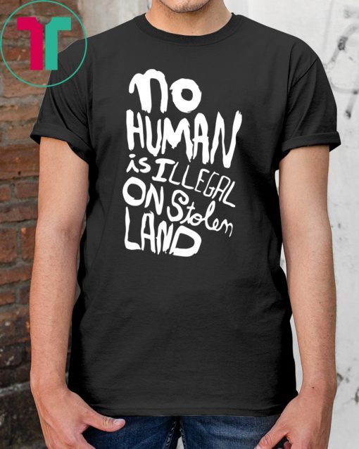 No human is illegal on stolen land shirt