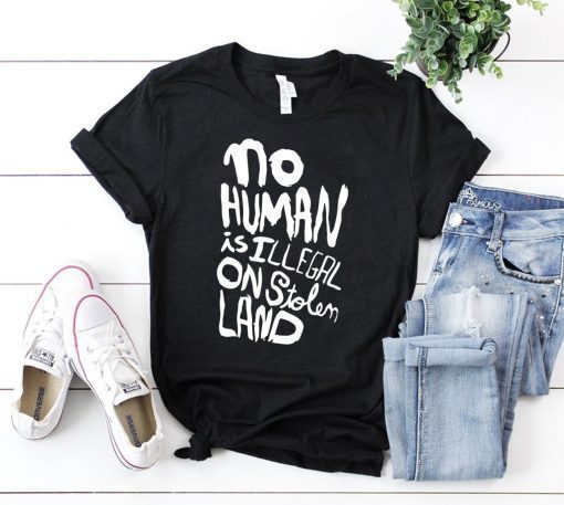 No human is illegal on stolen land shirt