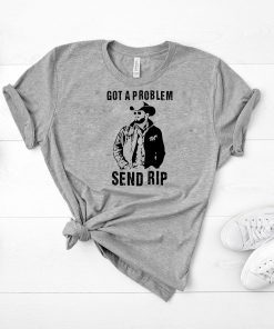 Rip Wheeler Got A Problem Send Rip T-Shirt