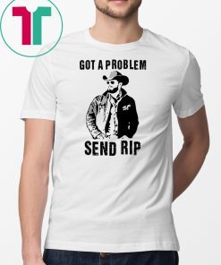 Rip Wheeler Got A Problem Send Rip T-Shirt