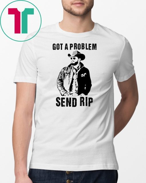 Rip Wheeler Got A Problem Send Rip T-Shirt