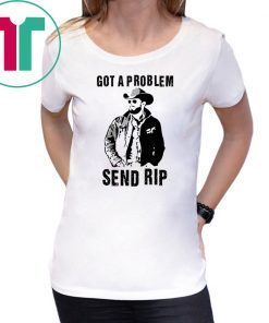 Rip Wheeler Got A Problem Send Rip T-Shirt