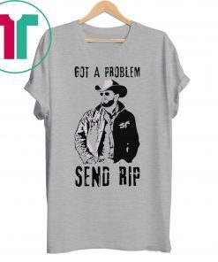 Rip Wheeler Got A Problem Send Rip T-Shirt